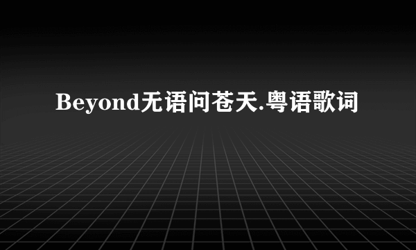 Beyond无语问苍天.粤语歌词