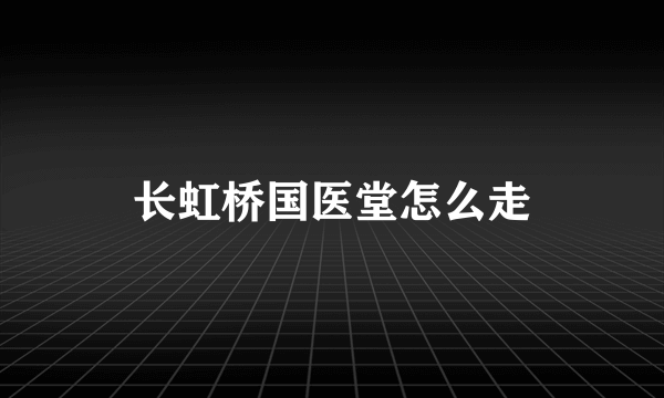 长虹桥国医堂怎么走