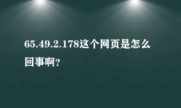 65.49.2.178这个网页是怎么回事啊？