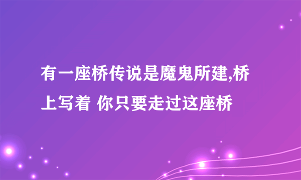 有一座桥传说是魔鬼所建,桥上写着 你只要走过这座桥