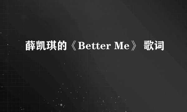 薛凯琪的《Better Me》 歌词