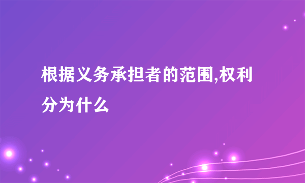 根据义务承担者的范围,权利分为什么