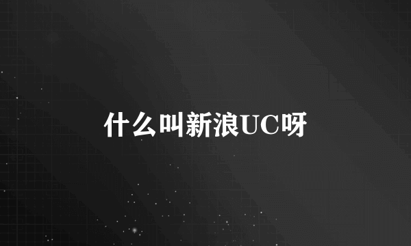 什么叫新浪UC呀