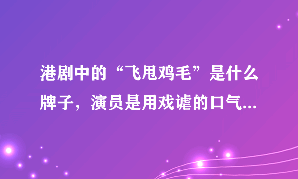 港剧中的“飞甩鸡毛”是什么牌子，演员是用戏谑的口气说的，好像是个衣服牌子