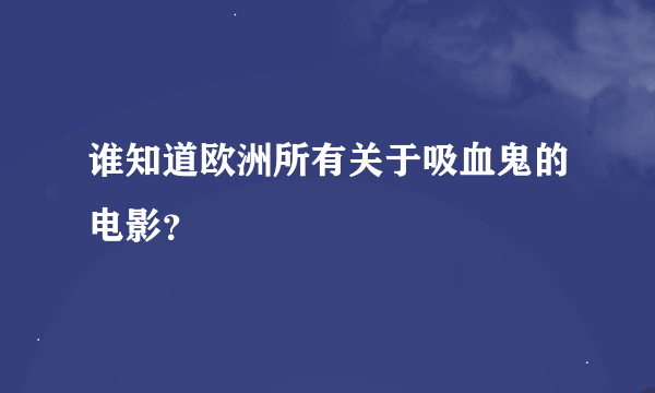 谁知道欧洲所有关于吸血鬼的电影？