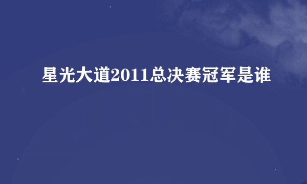 星光大道2011总决赛冠军是谁