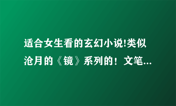 适合女生看的玄幻小说!类似沧月的《镜》系列的！文笔好的！长点的完结文！