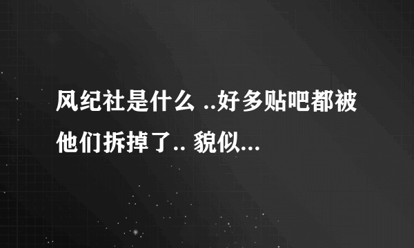 风纪社是什么 ..好多贴吧都被他们拆掉了.. 貌似社长爆吧很厉害...- - 有群号吗 我可以加入吗？我也想学