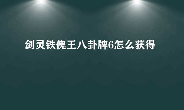 剑灵铁傀王八卦牌6怎么获得