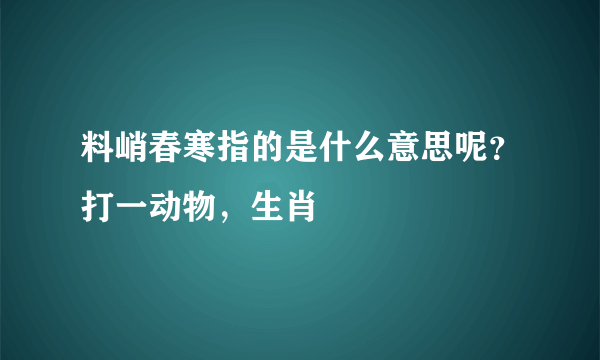 料峭春寒指的是什么意思呢？打一动物，生肖