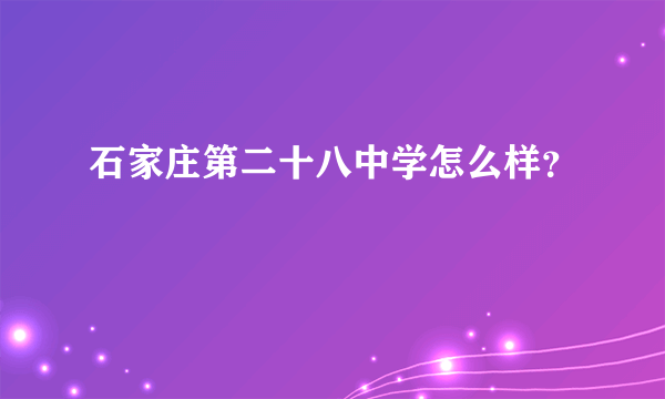 石家庄第二十八中学怎么样？