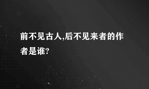 前不见古人,后不见来者的作者是谁?