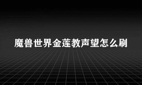 魔兽世界金莲教声望怎么刷