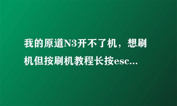 我的原道N3开不了机，想刷机但按刷机教程长按esc，电脑没反应，该怎么办