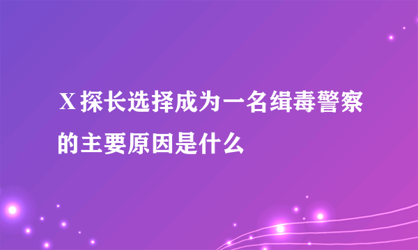 Ⅹ探长选择成为一名缉毒警察的主要原因是什么