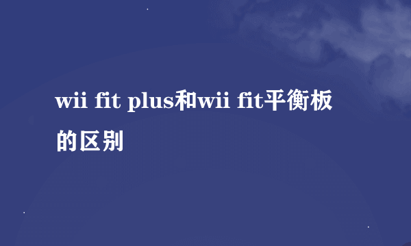 wii fit plus和wii fit平衡板的区别