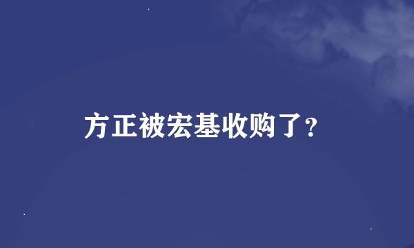 方正被宏基收购了？