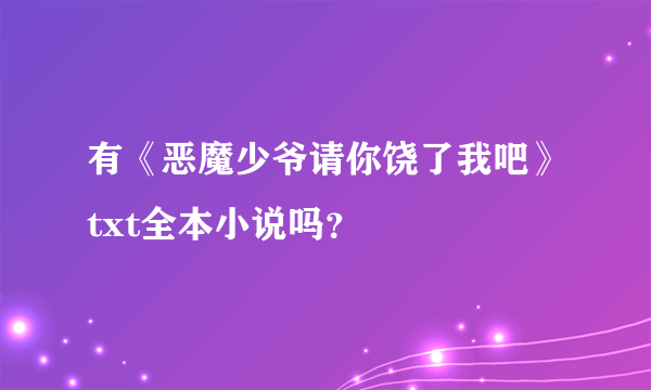 有《恶魔少爷请你饶了我吧》txt全本小说吗？