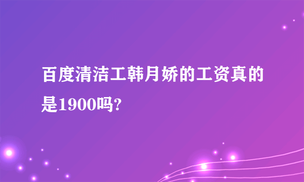 百度清洁工韩月娇的工资真的是1900吗?