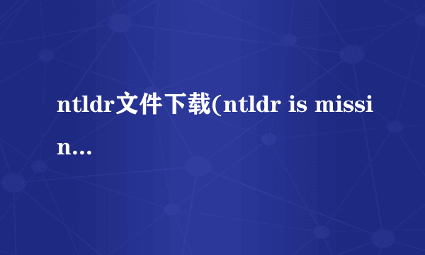 ntldr文件下载(ntldr is missing怎么解决)