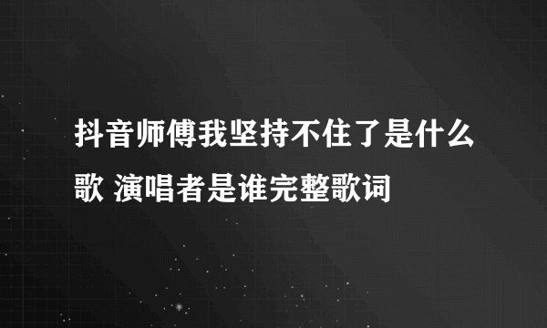 抖音师傅我坚持不住了是什么歌 演唱者是谁完整歌词