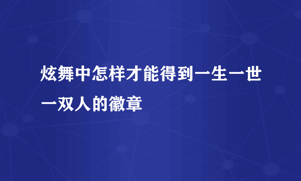 炫舞中怎样才能得到一生一世一双人的徽章