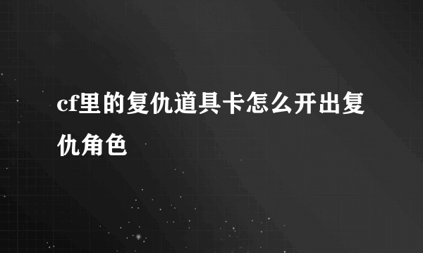 cf里的复仇道具卡怎么开出复仇角色