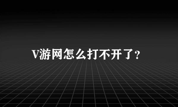 V游网怎么打不开了？