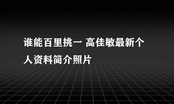 谁能百里挑一 高佳敏最新个人资料简介照片