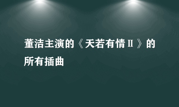 董洁主演的《天若有情Ⅱ》的所有插曲