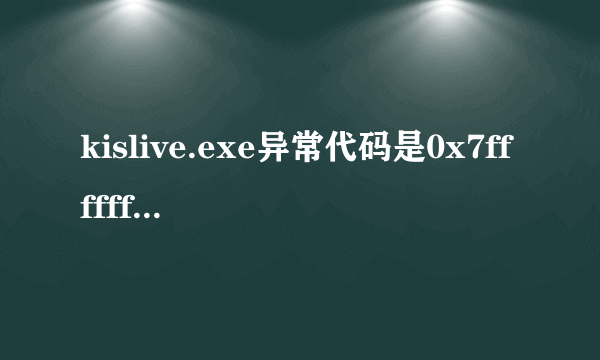 kislive.exe异常代码是0x7fffffff，崩溃地址是0x77fee792怎么解决