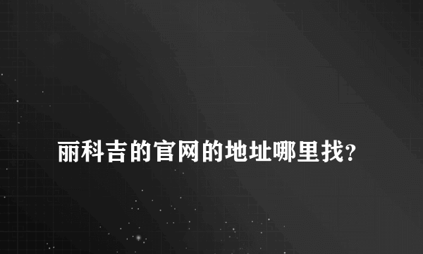 
丽科吉的官网的地址哪里找？

