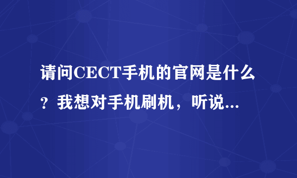 请问CECT手机的官网是什么？我想对手机刷机，听说要在官网进行，还有刷机具体要怎么操作？