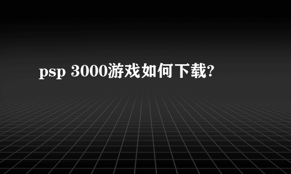 psp 3000游戏如何下载?