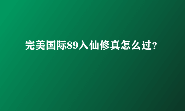 完美国际89入仙修真怎么过？