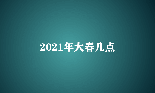 2021年大春几点