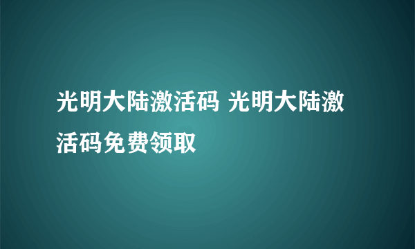 光明大陆激活码 光明大陆激活码免费领取