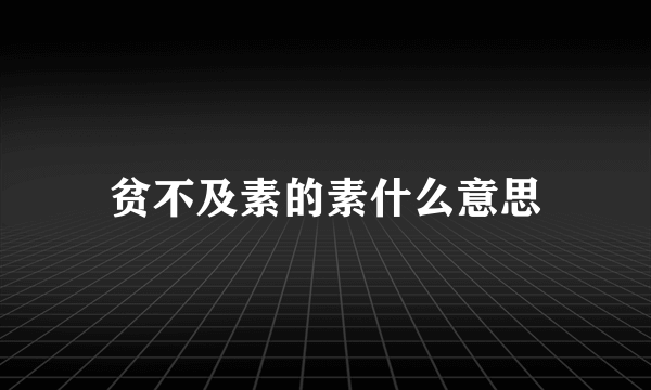 贫不及素的素什么意思