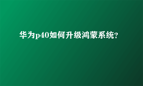 华为p40如何升级鸿蒙系统？