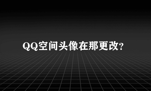 QQ空间头像在那更改？