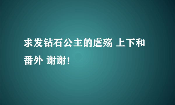 求发钻石公主的虐殇 上下和番外 谢谢！