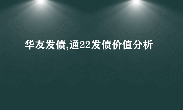 华友发债,通22发债价值分析