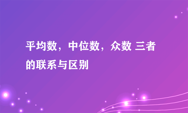 平均数，中位数，众数 三者的联系与区别