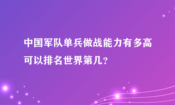 中国军队单兵做战能力有多高可以排名世界第几？