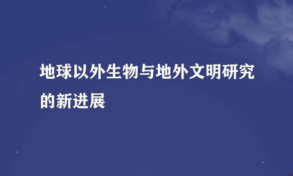 地球以外生物与地外文明研究的新进展