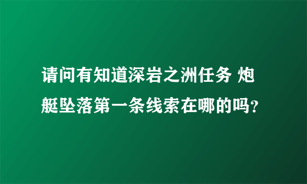 请问有知道深岩之洲任务 炮艇坠落第一条线索在哪的吗？