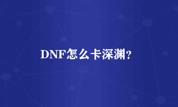 DNF怎么卡深渊？