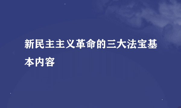 新民主主义革命的三大法宝基本内容