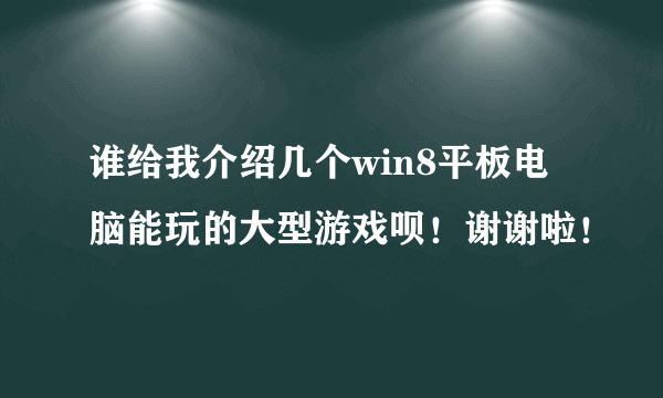 谁给我介绍几个win8平板电脑能玩的大型游戏呗！谢谢啦！