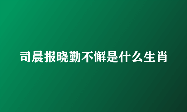 司晨报晓勤不懈是什么生肖